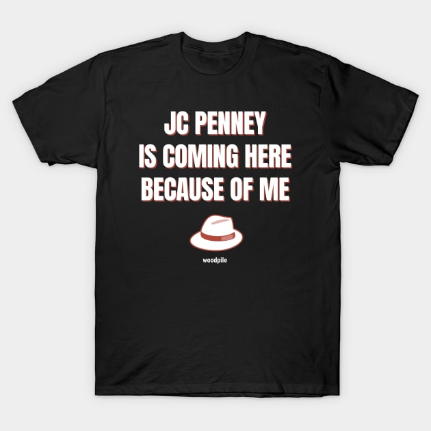 Road House: JC Penney Is Coming Here Because of Me T-Shirt by Woodpile